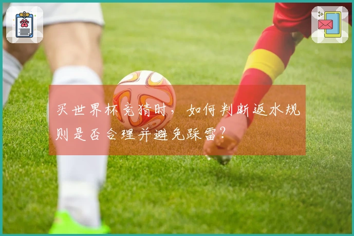 买世界杯竞猜时，如何判断返水规则是否合理并避免踩雷？