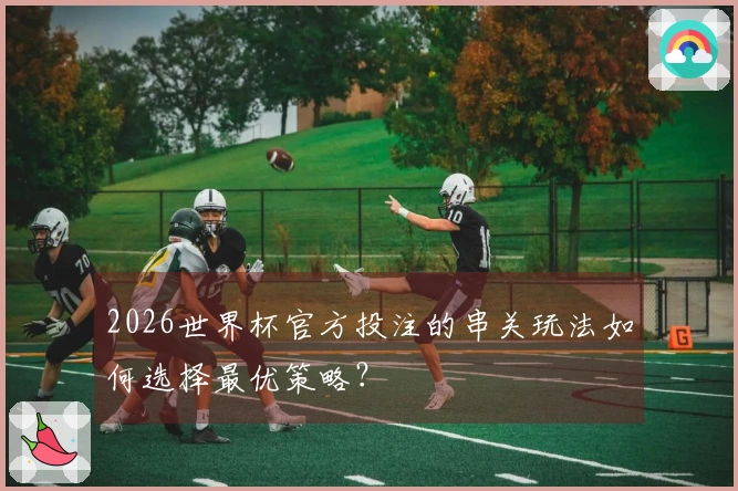 2026世界杯官方投注的串关玩法如何选择最优策略？