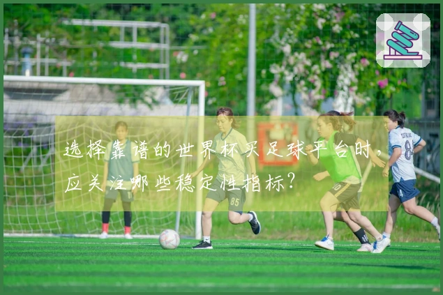 选择靠谱的世界杯买足球平台时，应关注哪些稳定性指标？