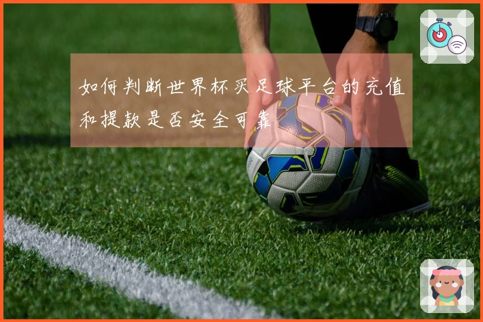 如何判断世界杯买足球平台的充值和提款是否安全可靠