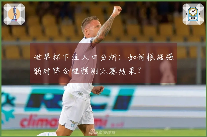 世界杯下注入口分析：如何根据强弱对阵合理预测比赛结果？