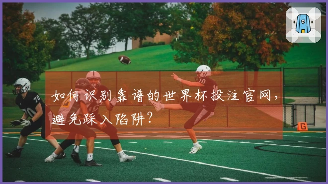 如何识别靠谱的世界杯投注官网，避免踩入陷阱？
