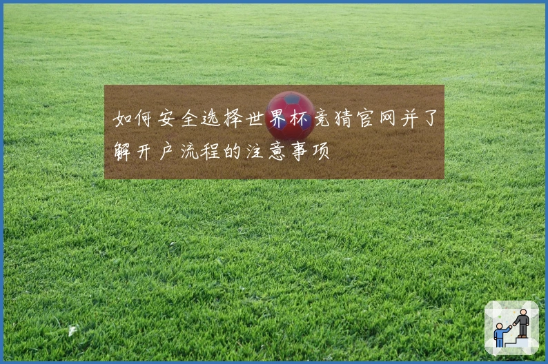 如何安全选择世界杯竞猜官网并了解开户流程的注意事项