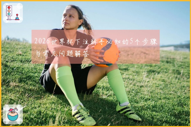 2026世界杯下注新手必知的5个步骤与常见问题解答