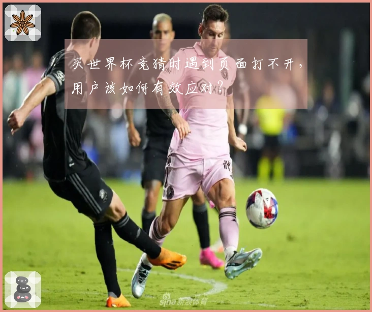 买世界杯竞猜时遇到页面打不开，用户该如何有效应对？