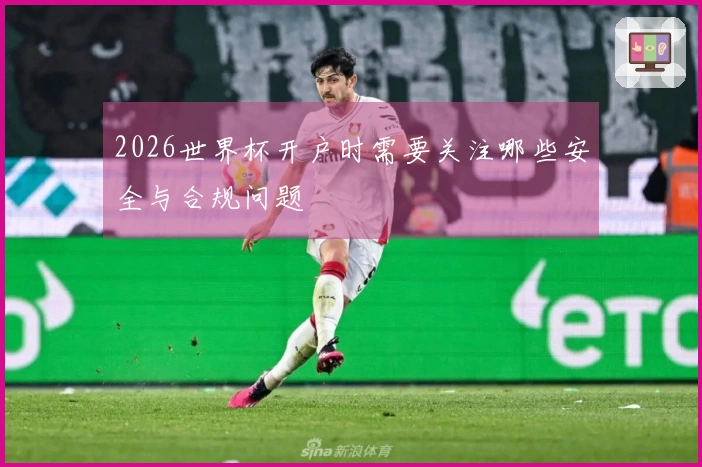 2026世界杯开户时需要关注哪些安全与合规问题