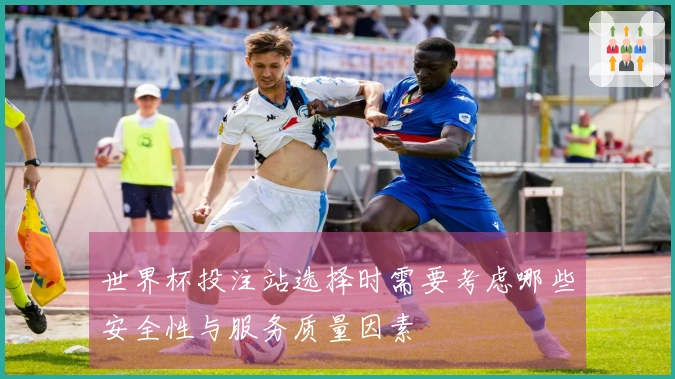 世界杯投注站选择时需要考虑哪些安全性与服务质量因素