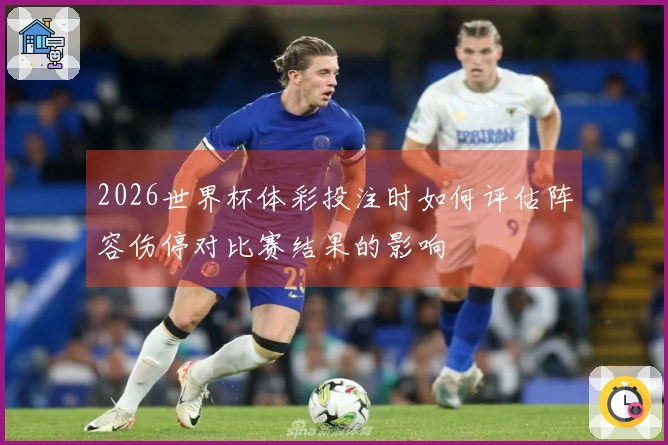 2026世界杯体彩投注时如何评估阵容伤停对比赛结果的影响