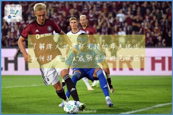 了解烽火世界杯竞猜的串关玩法，如何提高下注成功率并避免误区？
