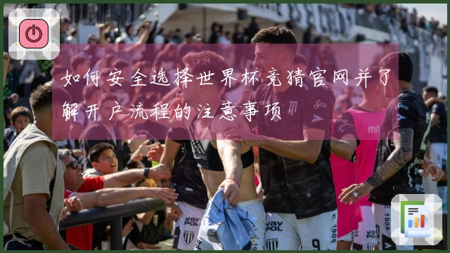 如何安全选择世界杯竞猜官网并了解开户流程的注意事项