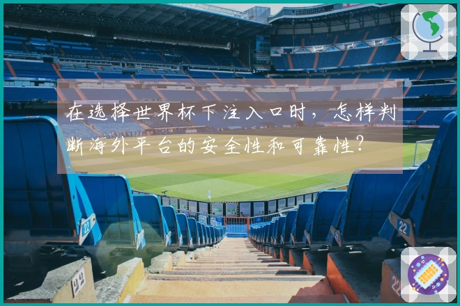 在选择世界杯下注入口时，怎样判断海外平台的安全性和可靠性？