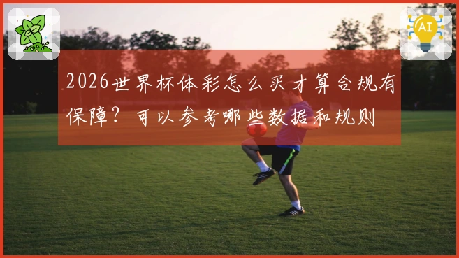 2026世界杯体彩怎么买才算合规有保障？可以参考哪些数据和规则