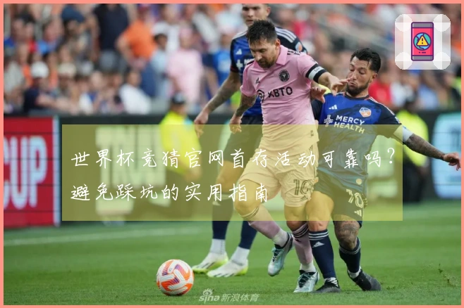 世界杯竞猜官网首存活动可靠吗？避免踩坑的实用指南