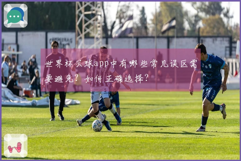 世界杯买球app中有哪些常见误区需要避免？如何正确选择？