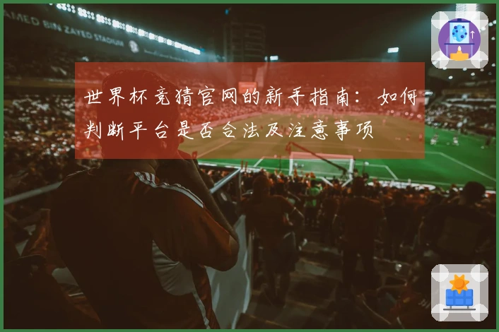 世界杯竞猜官网的新手指南：如何判断平台是否合法及注意事项