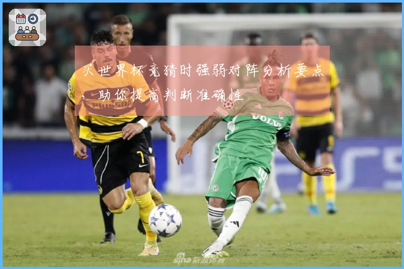 买世界杯竞猜时强弱对阵分析要点，助你提高判断准确性
