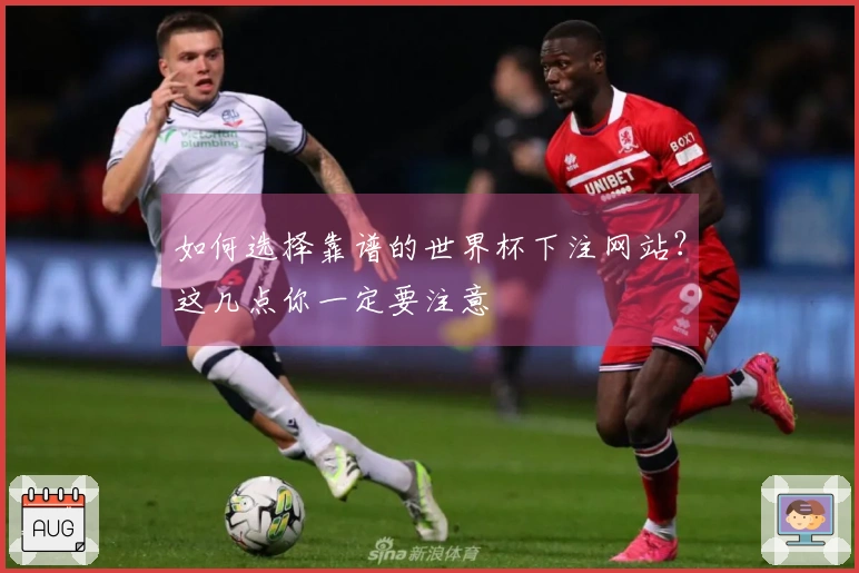如何选择靠谱的世界杯下注网站？这几点你一定要注意