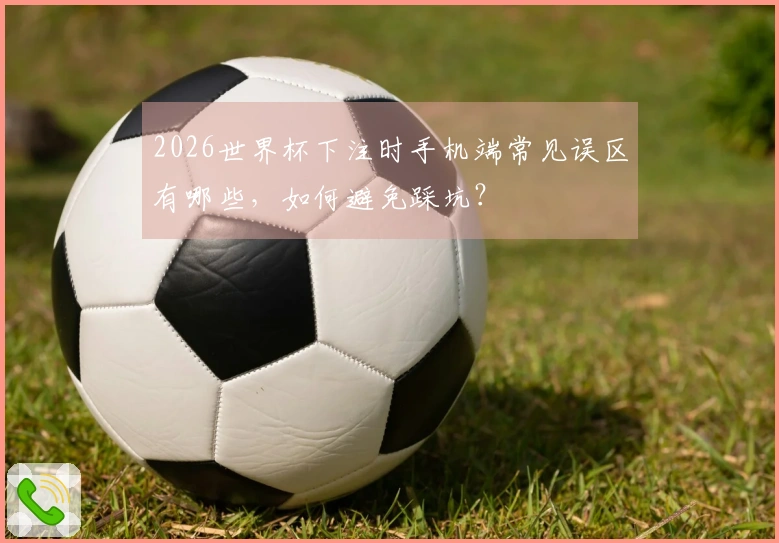 2026世界杯下注时手机端常见误区有哪些，如何避免踩坑？