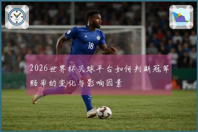 2026世界杯买球平台如何判断冠军赔率的变化与影响因素